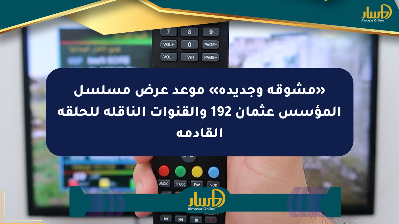 «مشوقة وجديدة» موعد عرض مسلسل المؤسس عثمان 192 والقنوات الناقلة للحلقة القادمة